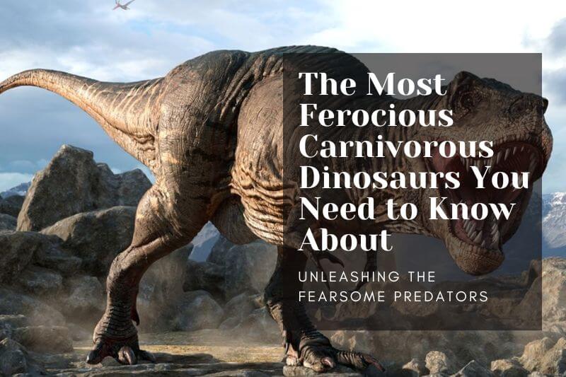 Unleashing the Fearsome Predators: The Most Ferocious Carnivorous Dinosaurs You Need to Know About