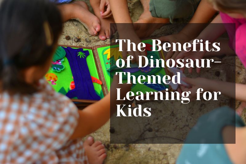 The Benefits of Dinosaur-Themed Learning for Kids